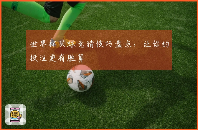 世界杯买球竞猜技巧盘点，让你的投注更有胜算
