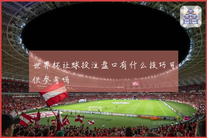 世界杯让球投注盘口有什么技巧可供参考吗