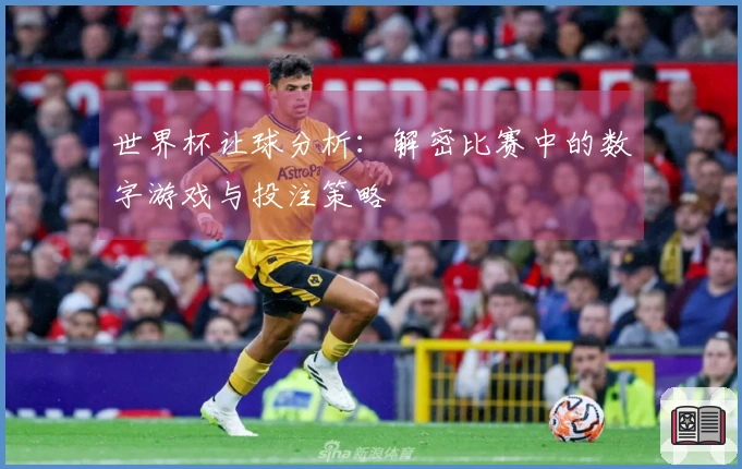 世界杯让球分析：解密比赛中的数字游戏与投注策略