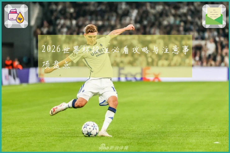 2026世界杯投注必看攻略与注意事项盘点
