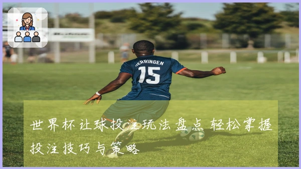 世界杯让球投注玩法盘点 轻松掌握投注技巧与策略